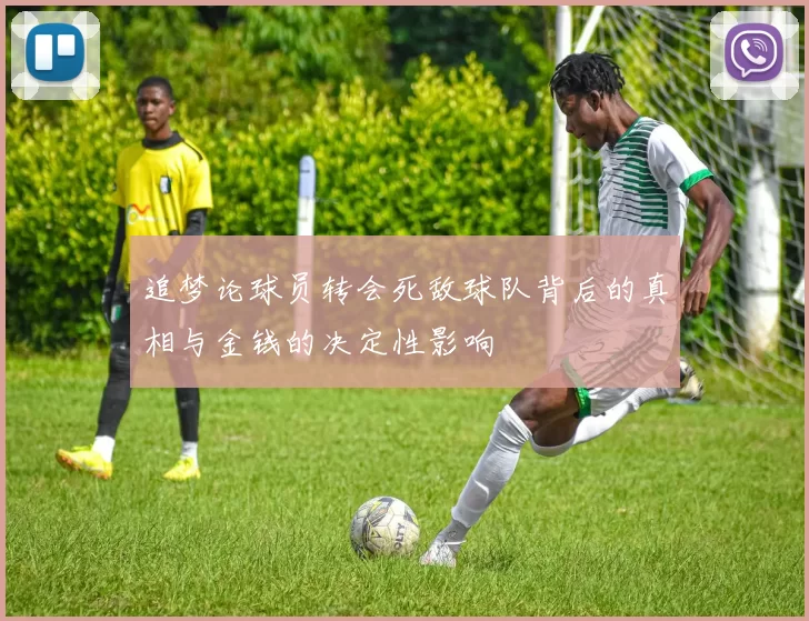 追梦论球员转会死敌球队背后的真相与金钱的决定性影响