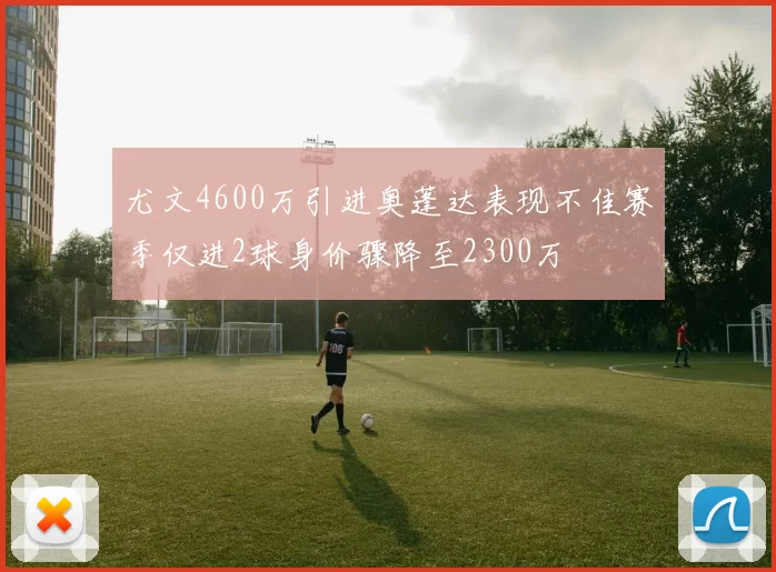 尤文4600万引进奥蓬达表现不佳赛季仅进2球身价骤降至2300万