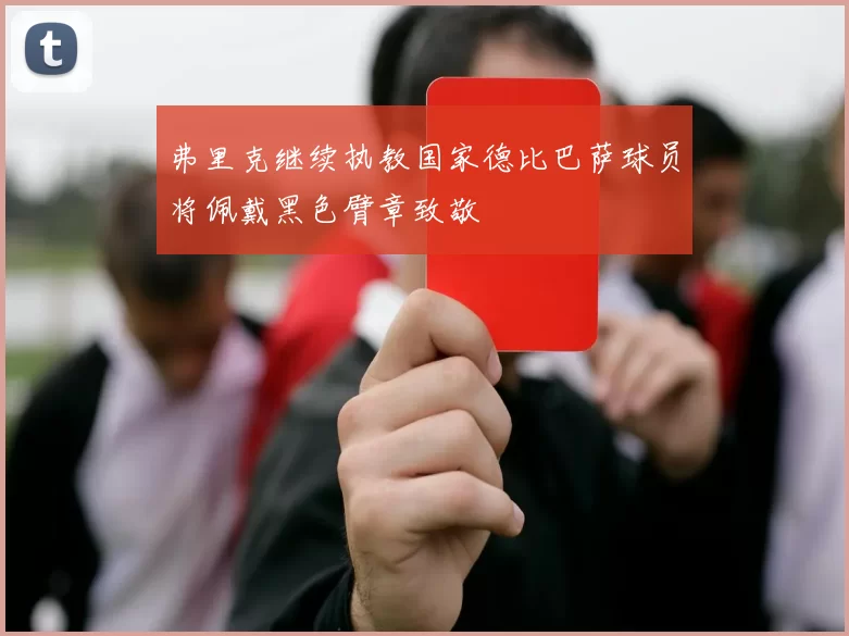 弗里克继续执教国家德比巴萨球员将佩戴黑色臂章致敬