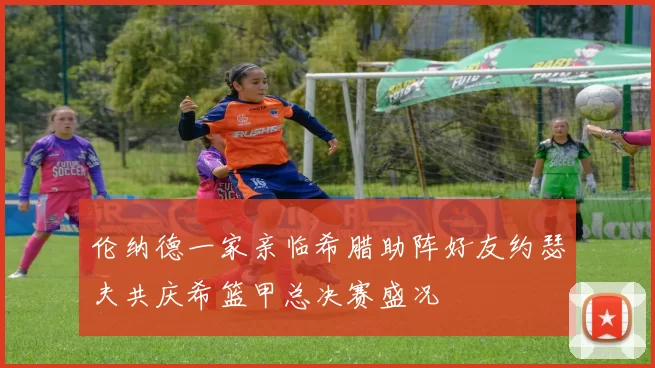 伦纳德一家亲临希腊助阵好友约瑟夫共庆希篮甲总决赛盛况