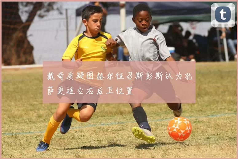 戴奇质疑图赫尔征召斯彭斯认为孔萨更适合右后卫位置