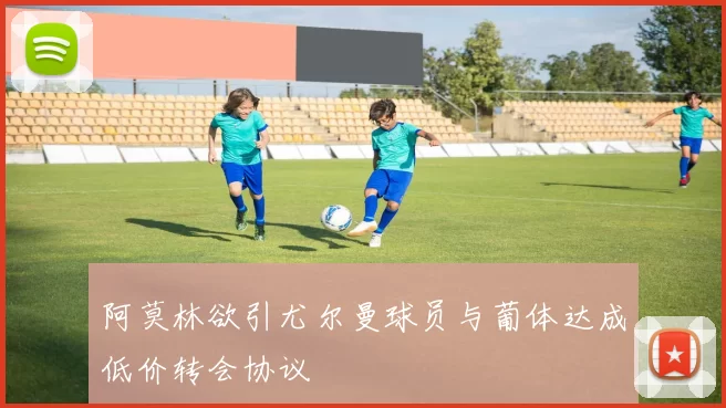 阿莫林欲引尤尔曼球员与葡体达成低价转会协议