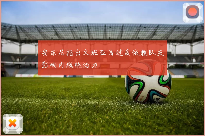安东尼指出文班亚马过度依赖队友影响内线统治力