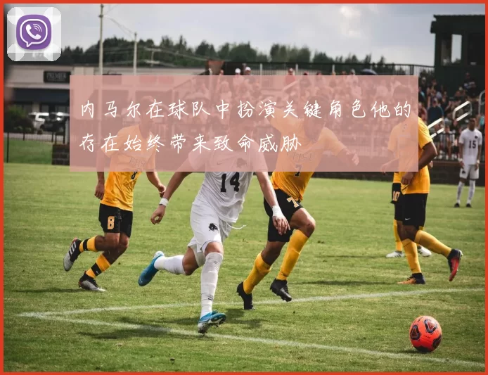 内马尔在球队中扮演关键角色他的存在始终带来致命威胁