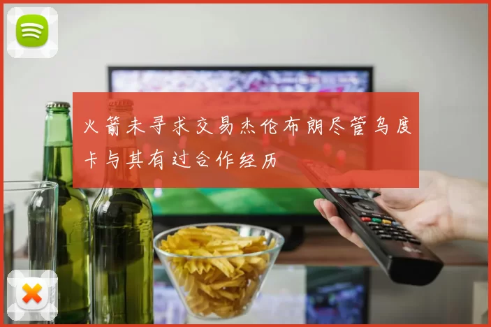 火箭未寻求交易杰伦布朗尽管乌度卡与其有过合作经历