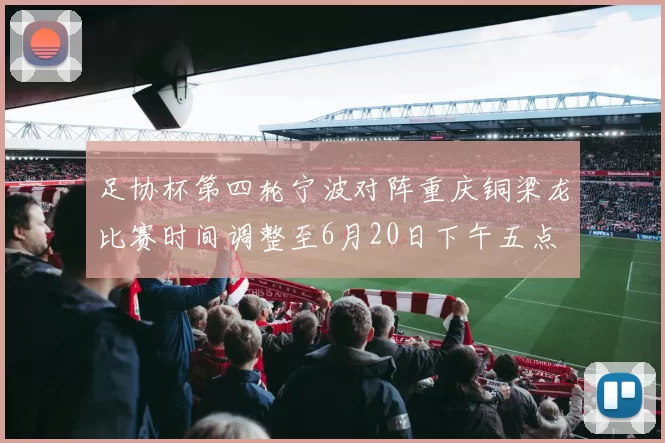 足协杯第四轮宁波对阵重庆铜梁龙比赛时间调整至6月20日下午五点