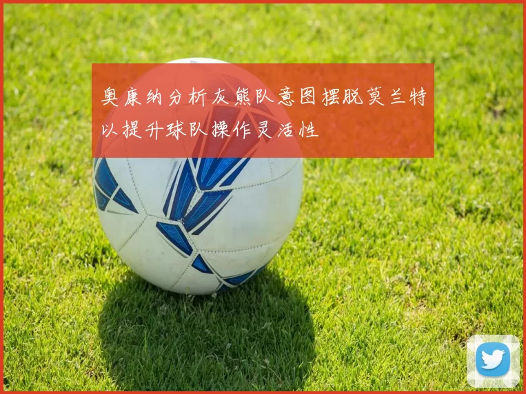 奥康纳分析灰熊队意图摆脱莫兰特以提升球队操作灵活性